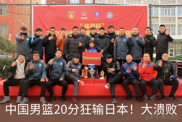 中国男篮20分狂输日本！大溃败下露出四块伤疤！再度崛起必须彻改