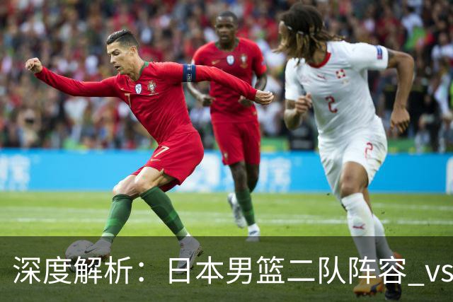 深度解析：日本男篮二队阵容 vs 中国男篮，胜负手在哪里？